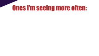 Ones I’m seeing more often:
 