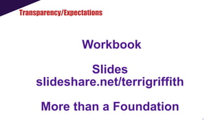 3
Workbook
Slides
slideshare.net/terrigriffith
More than a Foundation
Transparency/Expectations
 