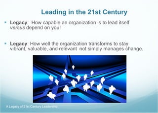 Leading in the 21st Century <ul><li>Legacy :  How capable an organization is to lead itself  versus  depend on you! </li><...