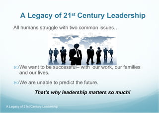 A Legacy of 21 st  Century Leadership <ul><li>All humans struggle with two common issues… </li></ul><ul><li>We want to be ...
