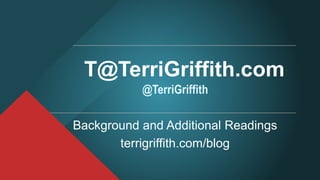 T@TerriGriffith.com
@TerriGriffith
Background and Additional Readings
terrigriffith.com/blog
 