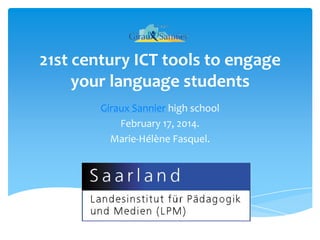 21st century ICT tools to engage
your language students
Giraux Sannier high school
February 17, 2014.
Marie-Hélène Fasquel.

 