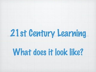21st Century Learning What does it look like? 