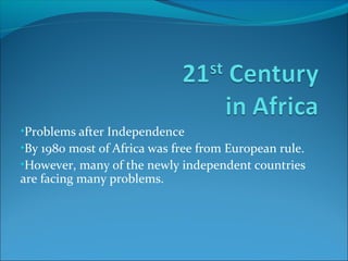 •Problems after Independence
•By 1980 most of Africa was free from European rule.
•However, many of the newly independent countries
are facing many problems.
 