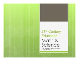 21st Century
Education
Math &
ScienceBy: TJ Roberts, Megan Davis &
Colby Treadway
 
