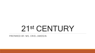 21st CENTURY
PREPARED BY: MS. ERIEL AMOSIN
 