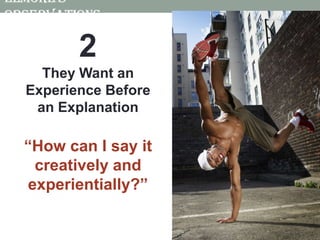 Elmore’s Observations2They Want an Experience Before an Explanation“How can I say it creatively and experientially?”