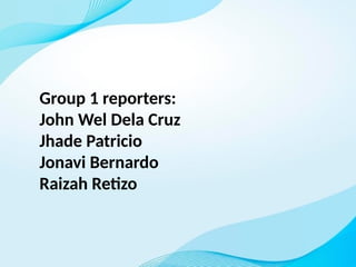 Group 1 reporters:
John Wel Dela Cruz
Jhade Patricio
Jonavi Bernardo
Raizah Retizo
 