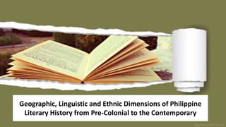 Geographic, Linguistic and Ethnic Dimensions of Philippine
Literary History from Pre-Colonial to the Contemporary
 