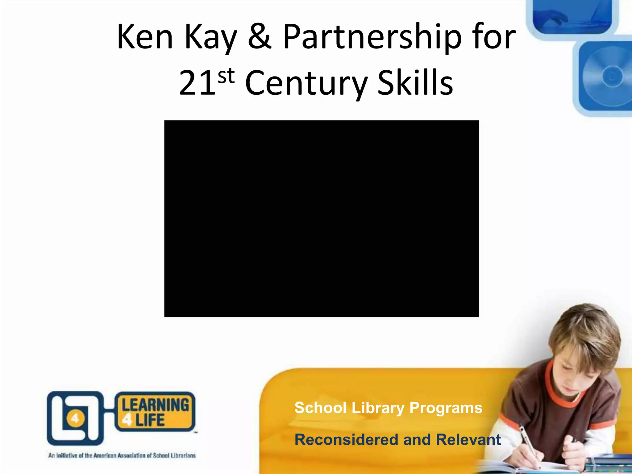 School Library Programs
Reconsidered and Relevant
Ken Kay & Partnership for
21st Century Skills
 