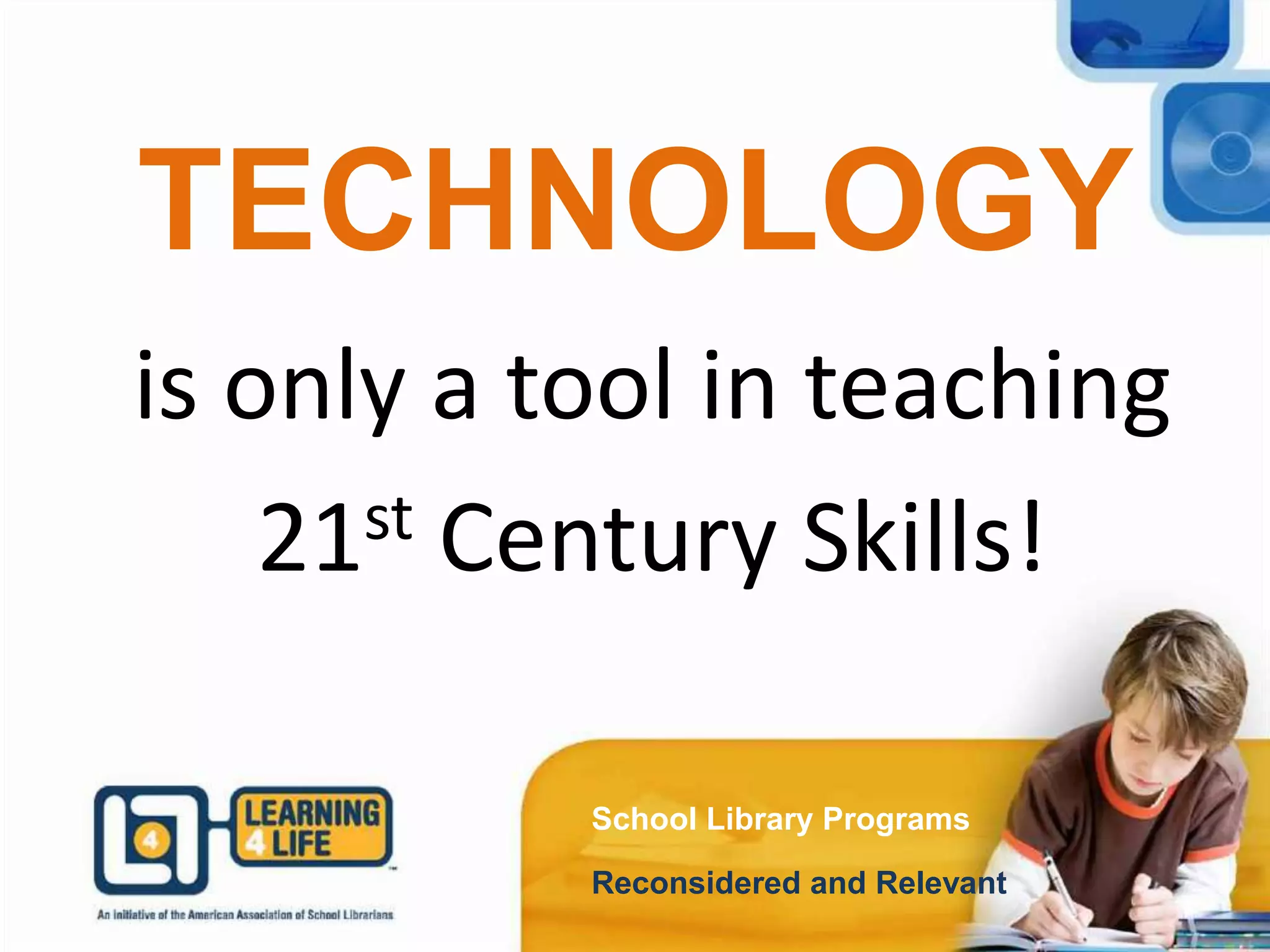 TECHNOLOGY
School Library Programs
Reconsidered and Relevant
is only a tool in teaching
21st Century Skills!
 