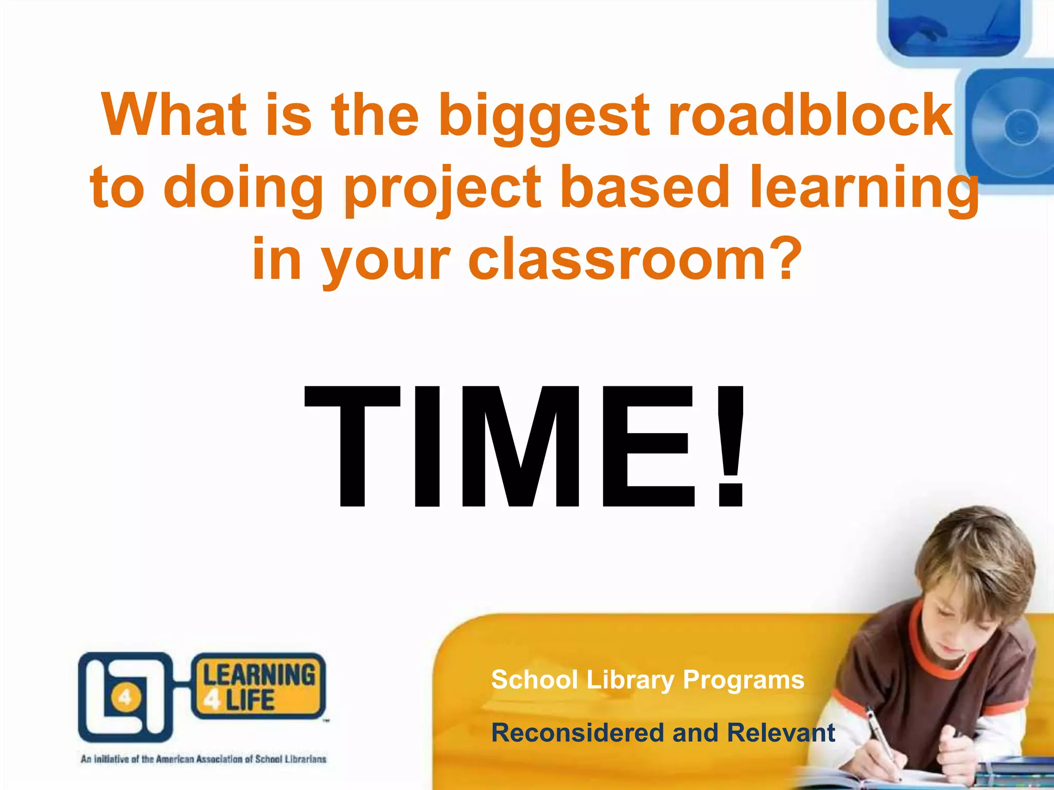 What is the biggest roadblock
to doing project based learning
in your classroom?
School Library Programs
Reconsidered and Relevant
TIME!
 