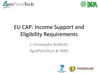 EU CAP: Income Support and
Eligibility Requirements
J. Christophe BUREAU
AgroParisTech & INRA
 
