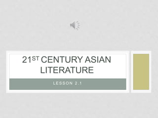 LE S S O N 2 .1
21ST CENTURY ASIAN
LITERATURE
 