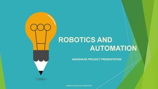 AAVISHKAR PROJECT PRESENTATION
ROBOTICS AND
AUTOMATION
INNOVATION IN AUTOMATION
 