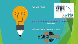 WE ARE FROM
REPRESENTING MECHATRONICS
NETTUR TECHNICAL TRANING FOUNDATION
VELLORE
 