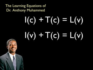 The Learning Equations of
Dr. Anthony Muhammed

           I(c) + T(c) = L(v)
           I(v) + T(c) = L(v)
 