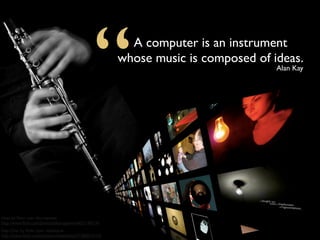 “       A computer is an instrument
                                                     whose music is composed of ideas.
                                                                                 Alan Kay




ideas by ﬂickr user dkuropatwa
http://www.ﬂickr.com/photos/dkuropatwa/4421149114/
Day One by ﬂickr user mbshane
http://www.ﬂickr.com/photos/mbshane/3158001015/
 