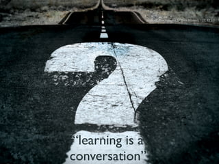 sensitive noise / obvious 2 / Milos Milosevic / CC BY 2.0




“learning is a
conversation”
 