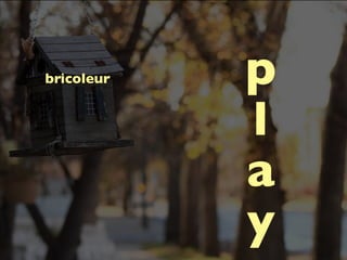 bricoleur   p
            l
            a
            y
 