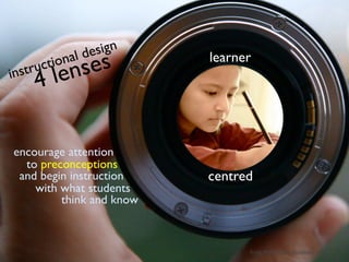 l de sign
instr uct iona
           le nses        learner
       4

encourage attention
  to preconceptions
 and begin instruction    centred
    with what students
         think and know



                                from NAP: How Students Learn
 