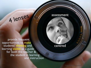 le nses                    assessment
      4

     provide frequent
opportunities to make
  students’ thinking and              centred
learning visible as a guide
    for both the teacher &
       the student in learning
                   and instruction

                                             from NAP: How Students Learn
 