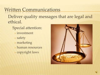 Written Communications
 Deliver quality messages that are legal and
 ethical.
   Special attention:
     investment

     safety

     marketing

     human  resources
     copyright laws




                                               18
 