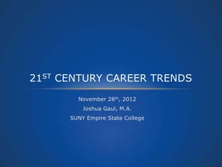 21ST CENTURY CAREER TRENDS
        November 28th, 2012
          Joshua Gaul, M.A.
      SUNY Empire State College
 