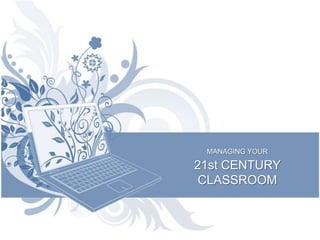 MANAGING YOUR 21st CENTURY CLASSROOM  