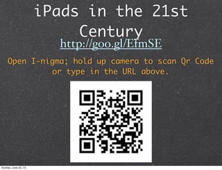 iPads in the 21st
Century
http://goo.gl/EfmSE
Open I-nigma; hold up camera to scan Qr Code
or type in the URL above.
Sunday, June 23, 13















 