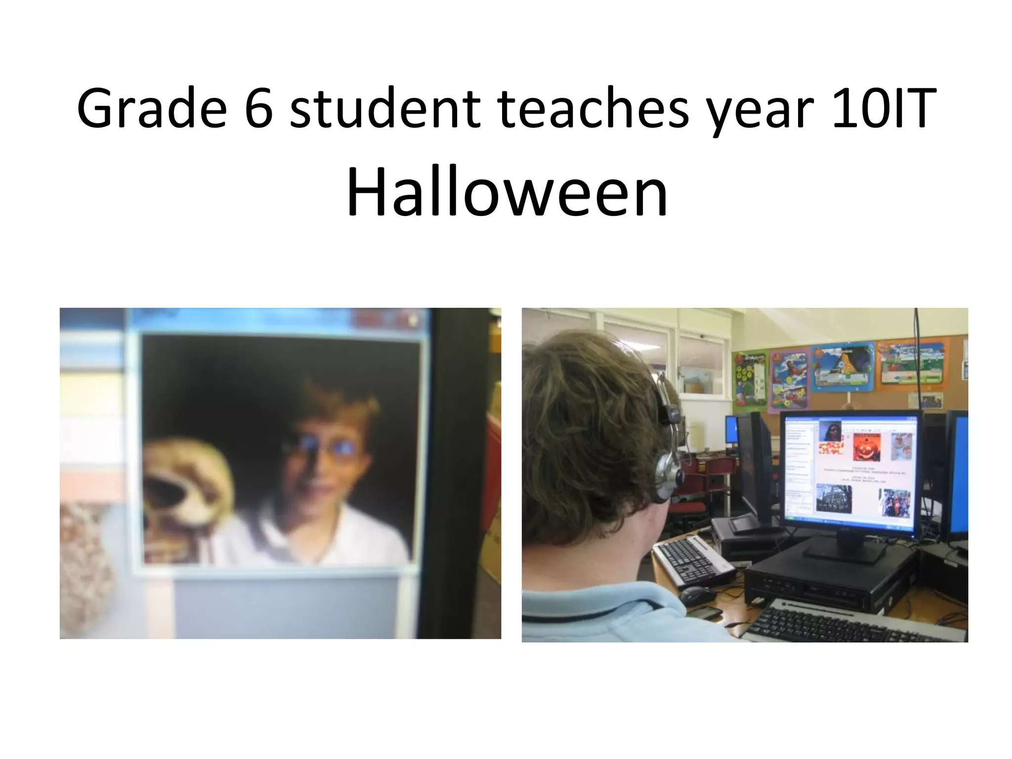 Grade 6 student teaches year 10IT
Halloween
 