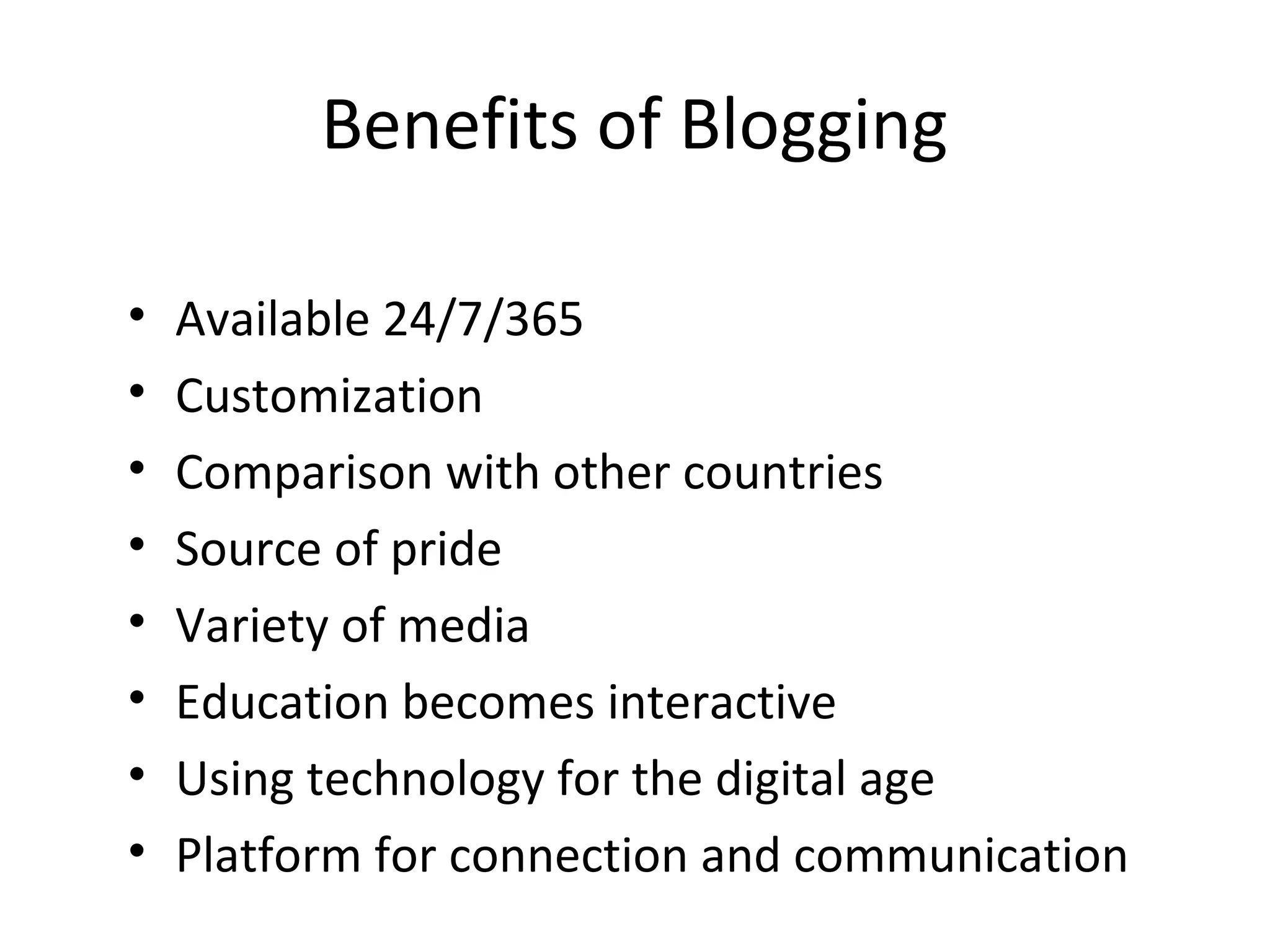 Benefits of Blogging
• Available 24/7/365
• Customization
• Comparison with other countries
• Source of pride
• Variety of media
• Education becomes interactive
• Using technology for the digital age
• Platform for connection and communication
 