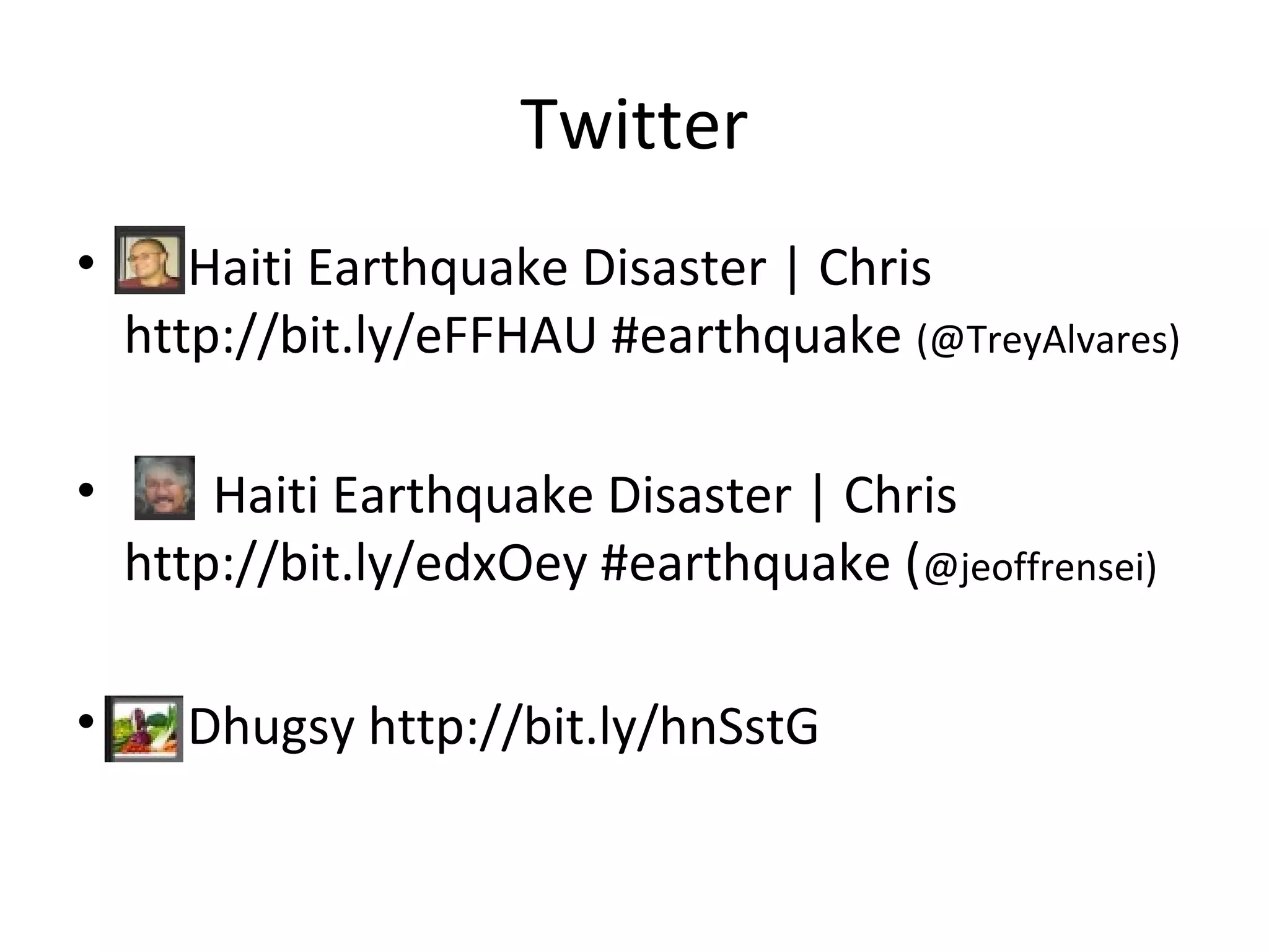 Twitter
• Haiti Earthquake Disaster | Chris
http://bit.ly/eFFHAU #earthquake (@TreyAlvares)
• Haiti Earthquake Disaster | Chris
http://bit.ly/edxOey #earthquake (@jeoffrensei)
• Dhugsy http://bit.ly/hnSstG
 