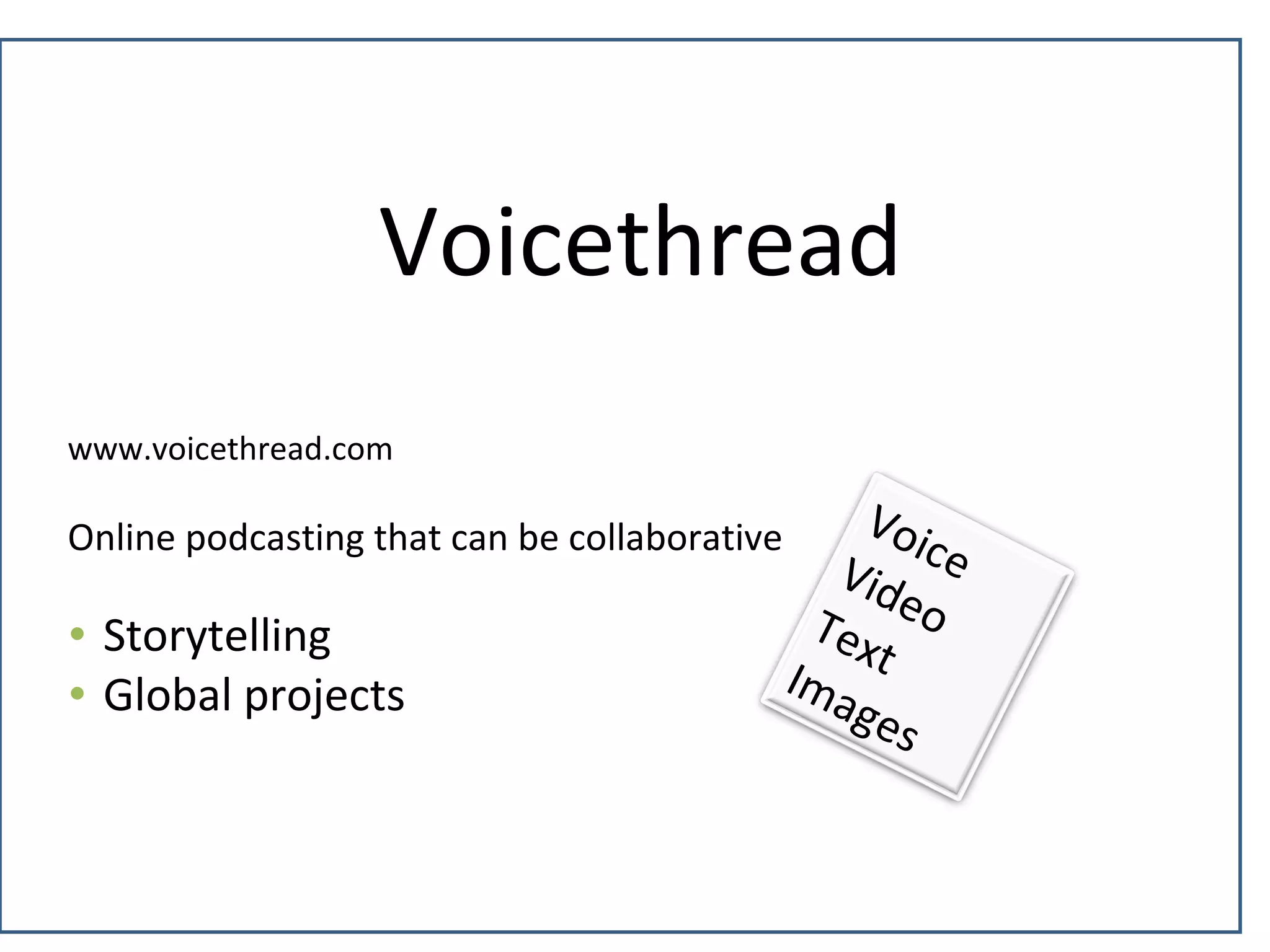 Voicethread
www.voicethread.com
Online podcasting that can be collaborative
• Storytelling
• Global projects
VoiceVideoTextImages
 