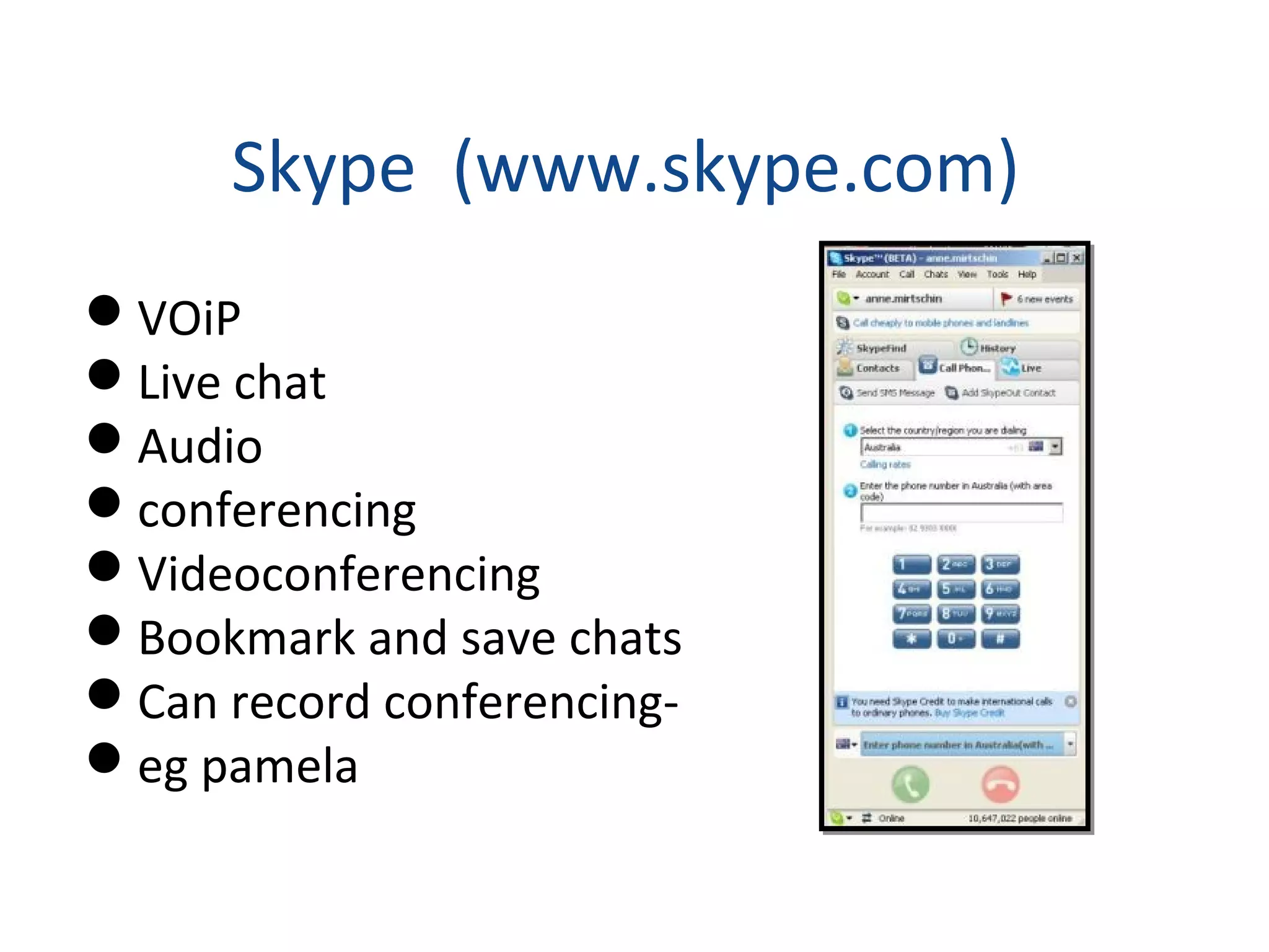 Skype (www.skype.com)
VOiP
Live chat
Audio
conferencing
Videoconferencing
Bookmark and save chats
Can record conferencing-
eg pamela
 