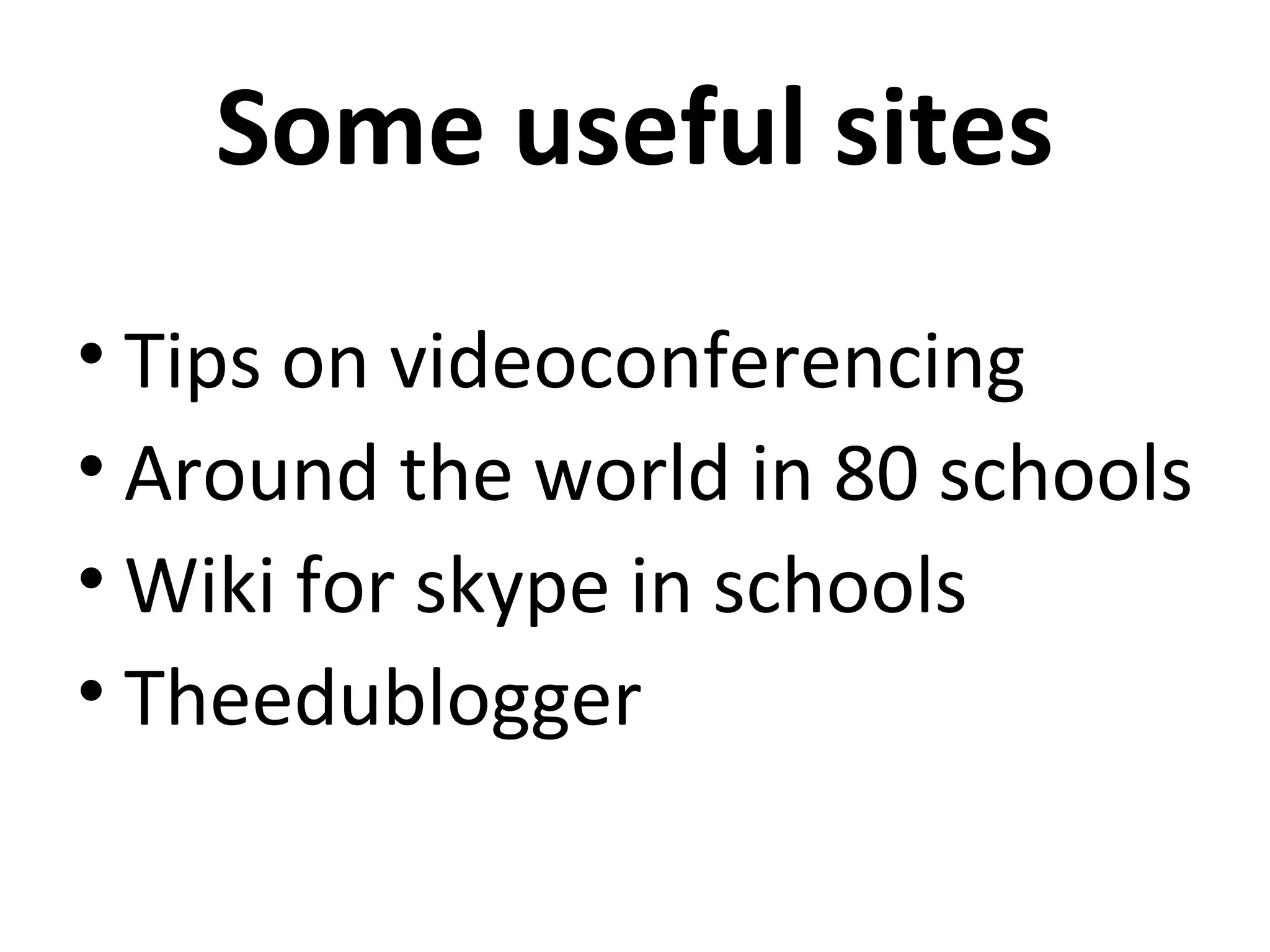 Some useful sites
• Tips on videoconferencing
• Around the world in 80 schools
• Wiki for skype in schools
• Theedublogger
 