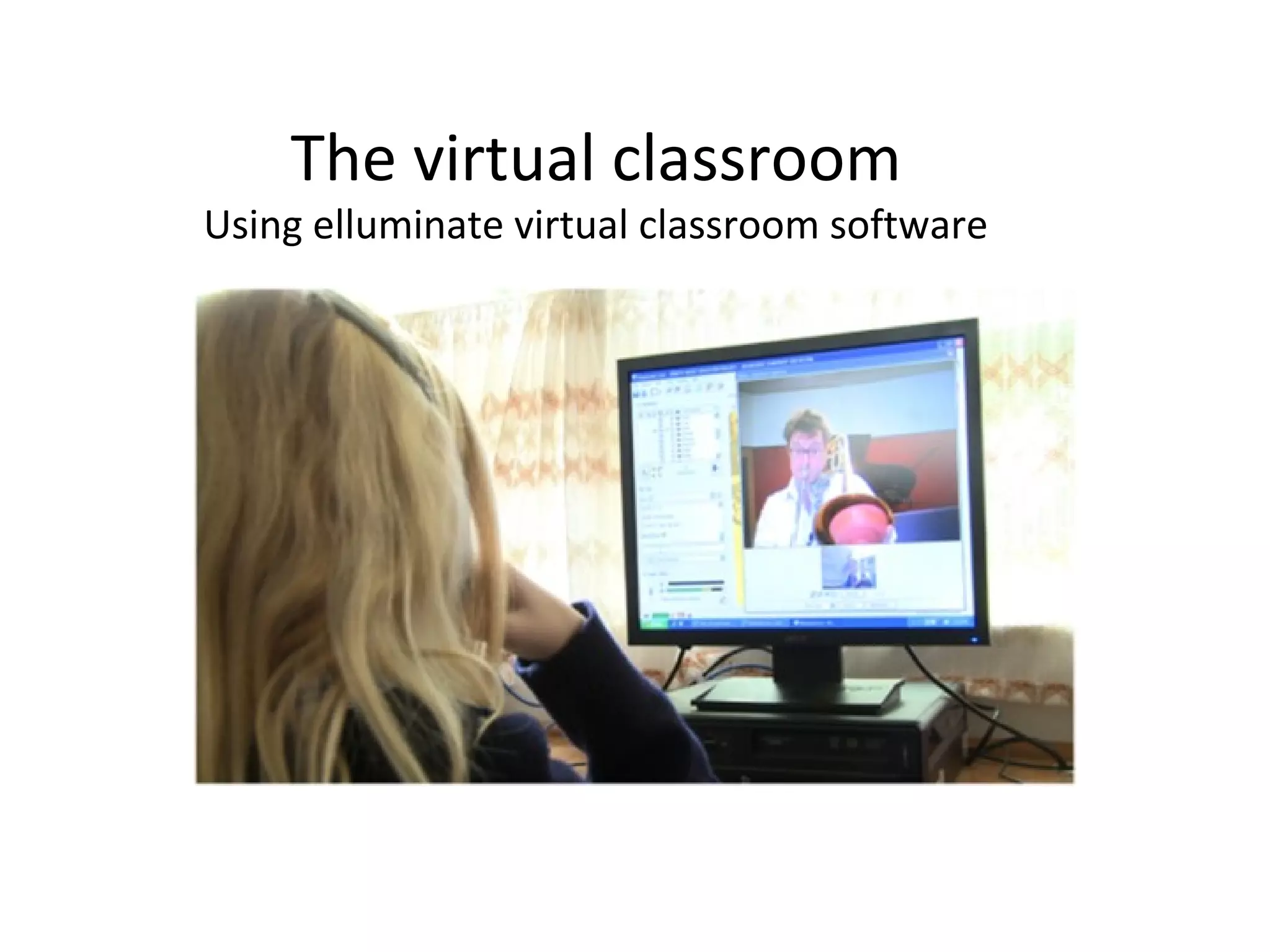 The virtual classroom
Using elluminate virtual classroom software
 