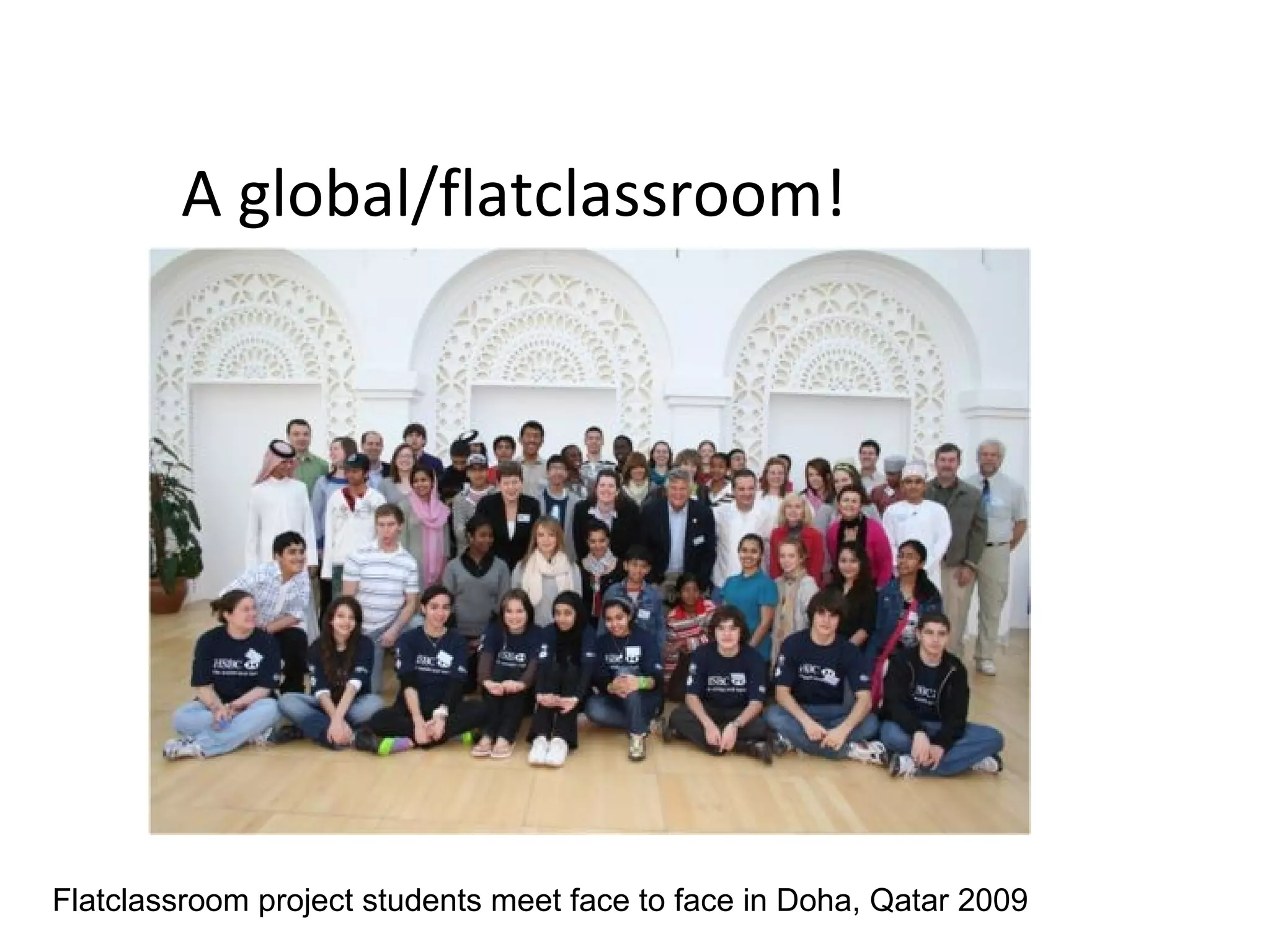 A global/flatclassroom!
Flatclassroom project students meet face to face in Doha, Qatar 2009
 