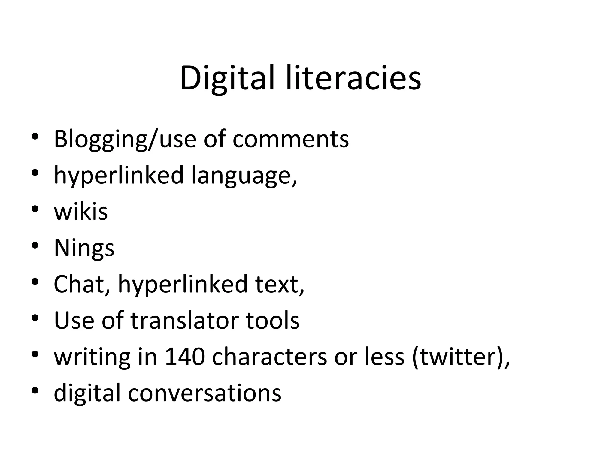 Digital literacies
• Blogging/use of comments
• hyperlinked language,
• wikis
• Nings
• Chat, hyperlinked text,
• Use of translator tools
• writing in 140 characters or less (twitter),
• digital conversations
 