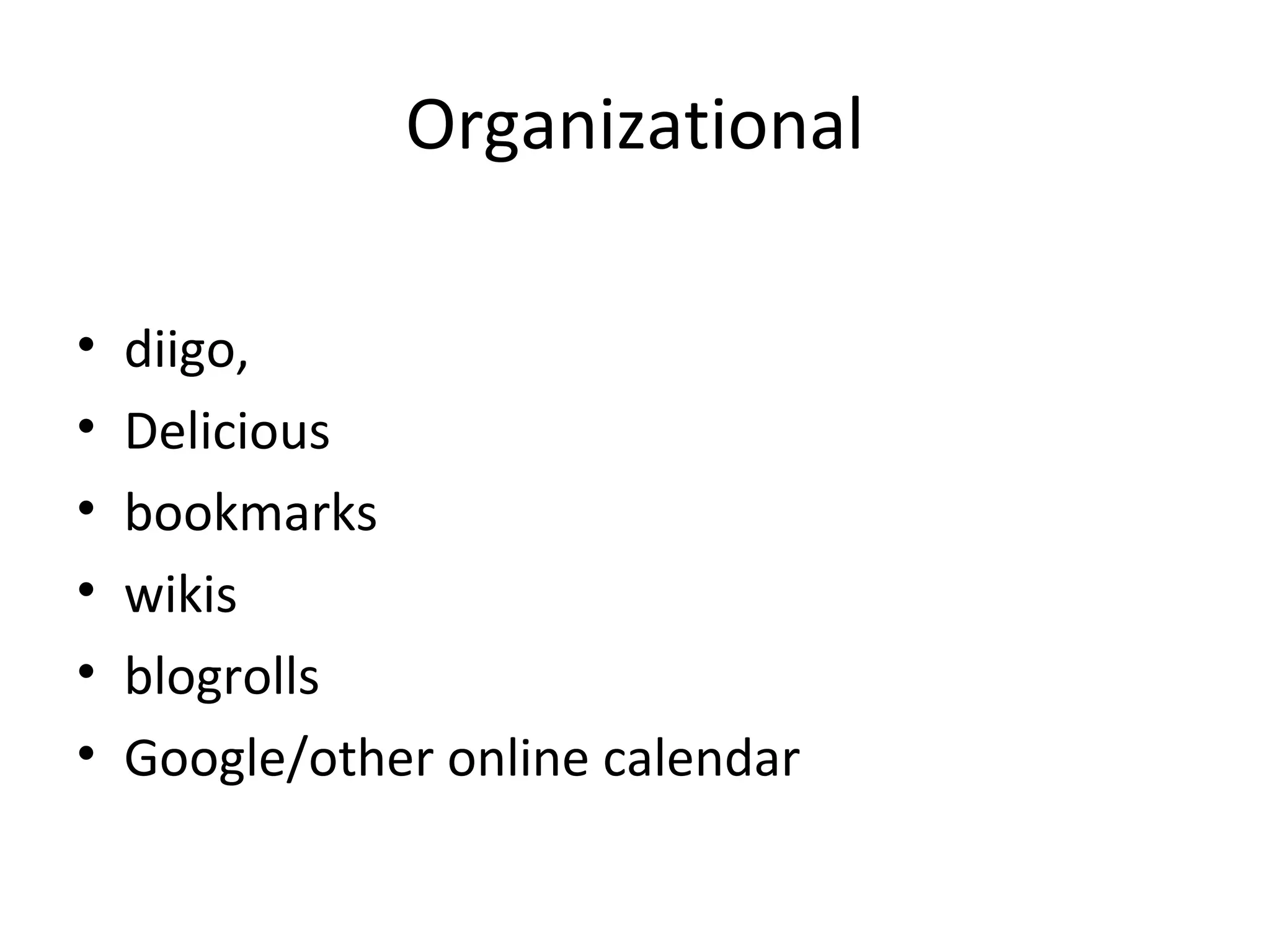 Organizational
• diigo,
• Delicious
• bookmarks
• wikis
• blogrolls
• Google/other online calendar
 