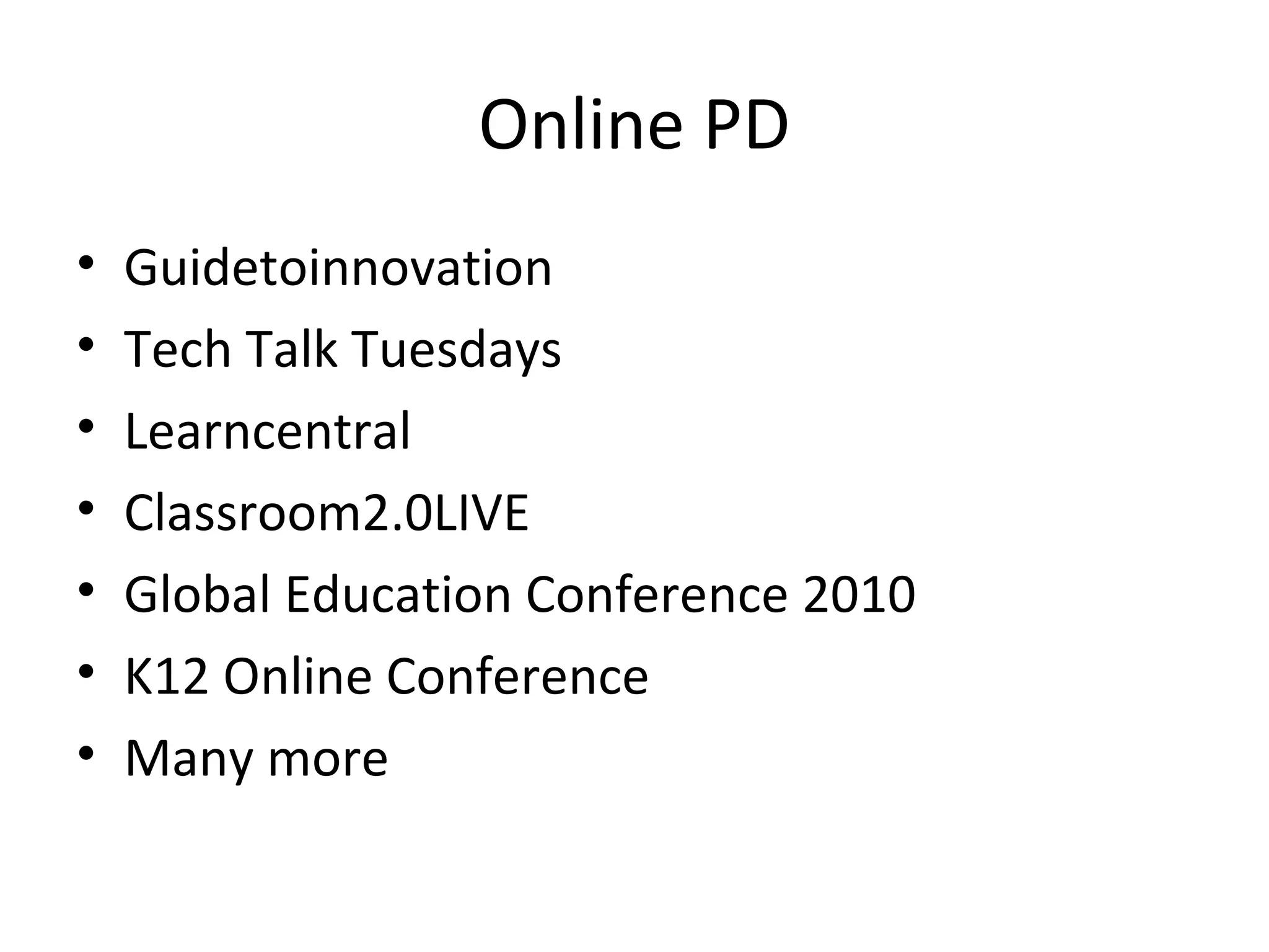 Online PD
• Guidetoinnovation
• Tech Talk Tuesdays
• Learncentral
• Classroom2.0LIVE
• Global Education Conference 2010
• K12 Online Conference
• Many more
 