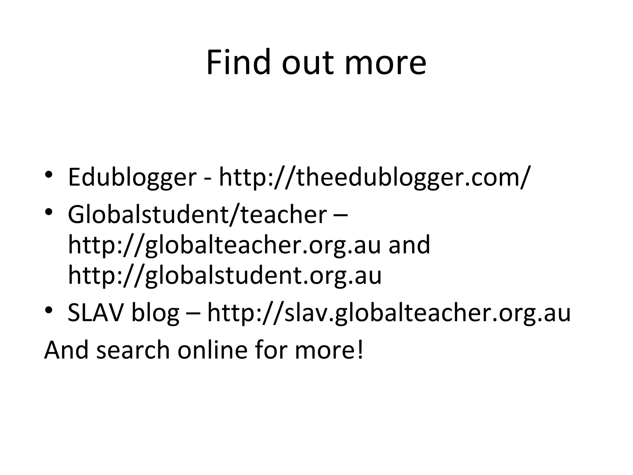 Find out more
• Edublogger - http://theedublogger.com/
• Globalstudent/teacher –
http://globalteacher.org.au and
http://globalstudent.org.au
• SLAV blog – http://slav.globalteacher.org.au
And search online for more!
 