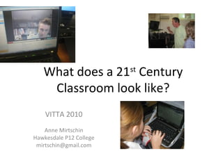 What does a 21st
Century
Classroom look like?
VITTA 2010
Anne Mirtschin
Hawkesdale P12 College
mirtschin@gmail.com
 