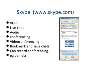 Skype (www.skype.com)
VOiP
Live chat
Audio
conferencing
Videoconferencing
Bookmark and save chats
Can record conferencing-
eg pamela
 