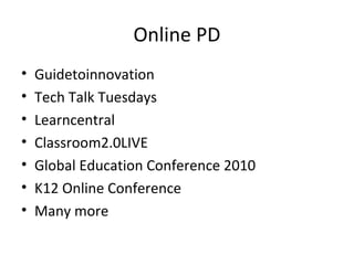 Online PD
• Guidetoinnovation
• Tech Talk Tuesdays
• Learncentral
• Classroom2.0LIVE
• Global Education Conference 2010
• K12 Online Conference
• Many more
 