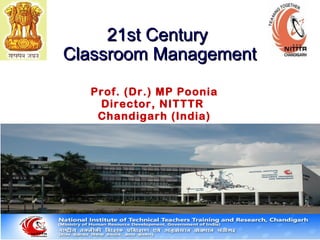 2211sstt CCeennttuurryy 
CCllaassssrroooomm MMaannaaggeemmeenntt 
Prof. (Dr.) MP Poonia 
Director, NITTTR 
Chandigarh (India) 
 