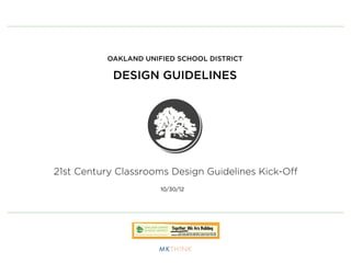 OAKLAND UNIFIED SCHOOL DISTRICT

           DESIGN GUIDELINES




21st Century Classrooms Design Guidelines Kick-Oﬀ
                      10/30/12
 