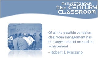 MANAGING YOUR

                                        21st CENTURY
                                         CLASSROOM
Photographer unknown: Skitch.com




                                   Of all the possible variables,
                                   classroom management has
                                   the largest impact on student
                                   achievement.
                                   - Robert J. Marzano
 
