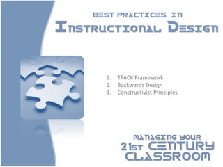 BEST PRACTICES               IN

Instructional Design



      1.   TPACK Framework
      2.   Backwards Design
      3.   Constructivist Principles




                 MANAGING YOUR

            21st CENTURY
             CLASSROOM
 