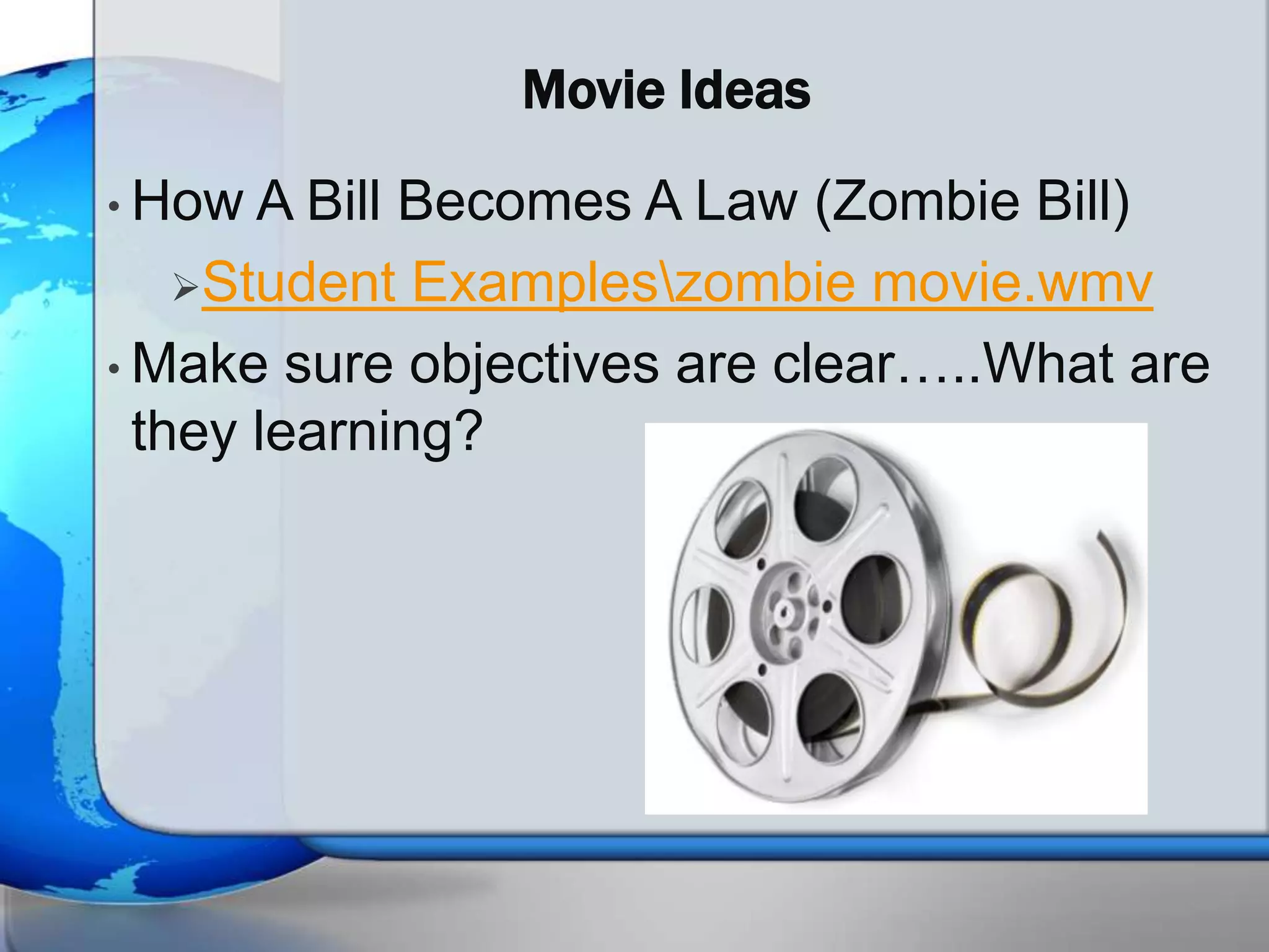 Movie Ideas
• How  A Bill Becomes A Law (Zombie Bill)
    Student Exampleszombie movie.wmv

• Make sure objectives are clear…..What are
  they learning?
 